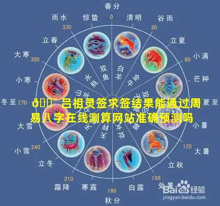 🐯 吕祖灵签求签结果能通过周易八字在线测算网站准确预测吗